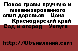 Покос травы вручную и механизированного спил деревьев › Цена ­ 150 - Краснодарский край Сад и огород » Услуги   